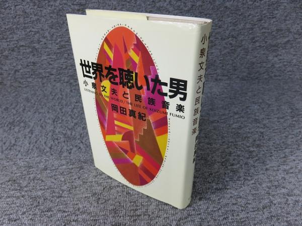 世界を聴いた男―小泉文夫と民族音楽 世界を聴いた男: 小泉文夫と民族音楽 | 岡田 真紀 |本 | 通販