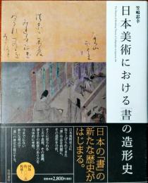 日本美術における「書」の造形史 = The History of Modeling Theory of Calligraphy in Japanese Art