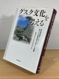 グスク文化を考える : 世界遺産国際シンポジウム <東アジアの城郭遺跡を比較して> の記録