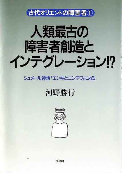 人類最古の障害者創造とインテグレーション シュメール神話 エンキとニンマフ による 河野勝行 著 古書からすうり 古本 中古本 古書籍の通販は 日本の古本屋 日本の古本屋