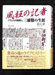 風狂の記者 : ブラジルの新聞人三浦鑿の生涯