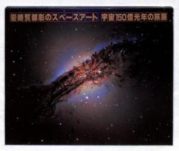 岩崎賀都彰のスペースアート : 宇宙150億光年の旅展