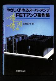 FETアンプ製作集 : やさしく作れるスーパーアンプ