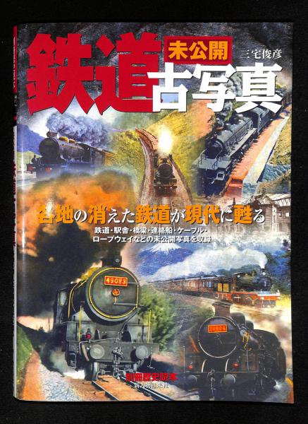 未公開鉄道古写真 : 各地の消えた鉄道が現代に甦る(三宅俊彦 著
