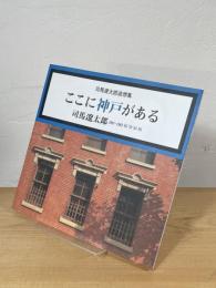 ここに神戸がある : 司馬遼太郎追想集 　司馬遼太郎1961～1963'65'76'83'95