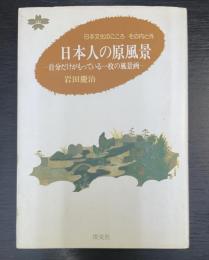 日本人の原風景 : 自分だけがもっている一枚の風景画　＜日本文化のこころその内と外＞