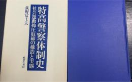 特高警察体制史 : 社会運動抑圧取締の構造と実態