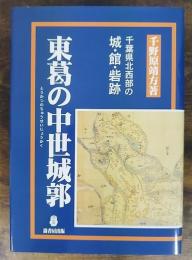 東葛の中世城郭 : 千葉県北西部の城・館・城跡