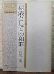 秘儀としての和歌 : 行為と場　＜日本文学を読みかえる 4＞