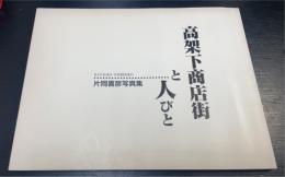 高架下商店街と人びと : 片岡喜彦写真集