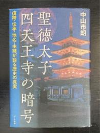 聖徳太子四天王寺の暗号 : 痕跡・伝承・地名・由緒が語る歴史の真実