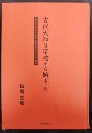 古代大和は宇陀から始まった : 出雲・三輪・宇佐・伊勢・墨坂の不思議を一挙に解明