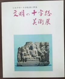 文明の十字路美術展 : シルクロードの生活と民芸