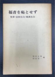 福音を恥とせず : 聖書・信仰告白・戦責告白
