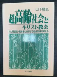 超高齢社会とキリスト教会 : 特に障害者・高齢者と共存する教会形成を考える