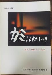カミよる水のまつり　「導水」の埴輪と王の治水　＜奈良県立橿原考古学研究所附属博物館特別展図録　第60冊＞