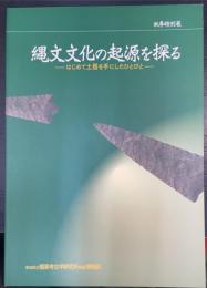 秋季特別展　縄文文化の起源を探る　－はじめて土器を手にしたひとびと－　＜奈良県立橿原考古学研究所特別展図録　第56冊＞