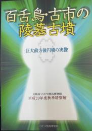 百舌鳥・古市の陵墓古墳 : 巨大前方後円墳の実像 : 大阪府立近つ飛鳥博物館平成23年度秋季特別展 ＜大阪府立近つ飛鳥博物館図録 55＞