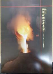 鋳造技術の考古学 : 東アジアにひろがる鋳物師のわざ : 平成23年度夏期企画展