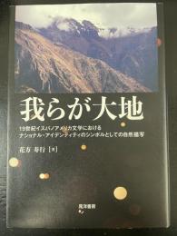 我らが大地 19世紀イスパノアメリカ文学におけるナショナル・アイデンティティのシンボルとしての自然描写 ＜静岡大学人文社会科学部研究叢書＞