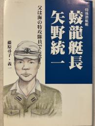 特殊潜航艇蛟龍艇長矢野統一 : 父は海の特攻隊員でした
