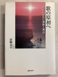 歌の原初へ　宮古島狩俣の神歌と神話