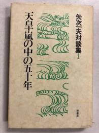 天皇・嵐の中の五十年 : 矢次一夫対談集1