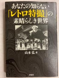 あなたの知らない「レトロ特撮」の素晴らしき世界