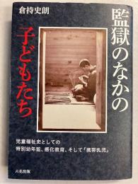 監獄のなかの子どもたち　児童福祉史としての特別幼年監、感化教育、そして「携帯乳児」