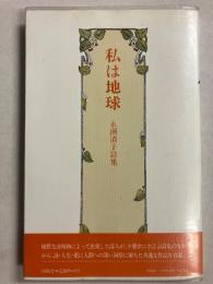 私は地球 : 永瀬清子詩集　（現代女流自選詩集叢書3）