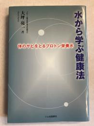 水から学ぶ健康法 : 体のサビをとるプロトン栄養水