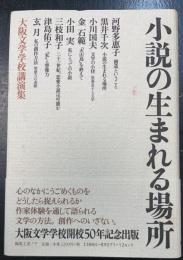 小説の生まれる場所 : 大阪文学学校講演集