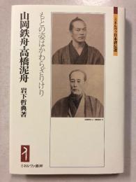 山岡鉄舟・高橋泥舟　もとの姿はかわらざりけり　ミネルヴァ日本評伝選