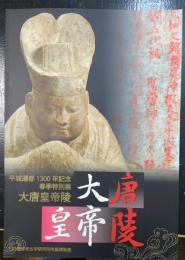 大唐皇帝陵 : 平城遷都1300年記念春季特別展　＜奈良県立橿原考古学研究所附属博物館特別展図録　第73冊＞