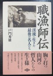 職漁師伝 : 渓流に生きた最後の名人たち