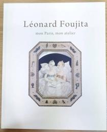 レオナール・フジタ = Léonard Foujita : 私のパリ、私のアトリエ