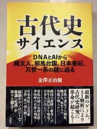古代史サイエンス: DNAとAIから縄文人、邪馬台国、日本書紀、万世一系の謎に迫る