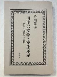 再生の文学・室生犀星　晩年と初期の作品群