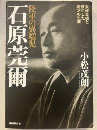 陸軍の異端児石原莞爾 : 東條英機と反目した奇才の生涯　新装版.