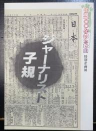 ジャーナリスト子規 : 子規一〇〇年祭in松山特別企画展