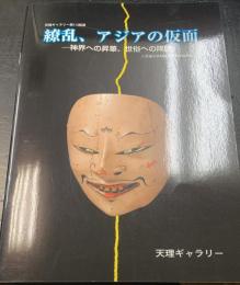 繚乱、アジアの仮面 : 神界への昇華、世俗への降臨 : 天理ギャラリー第113回展