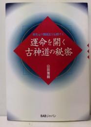 運命を開く古神道の秘密 : 新次元の開運法を伝授する