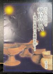 飛鳥前代 : 飛鳥の源流への旅路を往く　＜飛鳥の考古学図録　8＞