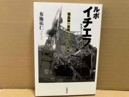 ルポ イチエフ　福島第一原発レベル7の現場