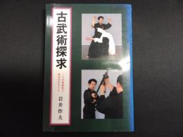 古武術探求 : その実戦性と殺活法のすべて