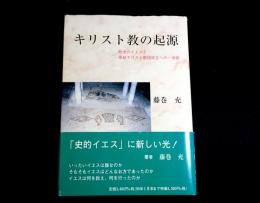 キリスト教の起源　歴史のイエスと原始キリスト教団成立への一考察