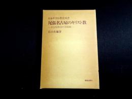 尾張名古屋のキリスト教―名古屋教会の草創期　日本キリスト教史双書