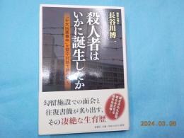 殺人者はいかに誕生したか
「十大凶悪」事件を読み解く