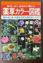身近にあり、効きめの確かな薬草カラー図鑑　薬効・成分・用い方・歴史・採取法・栽培法オールガイド