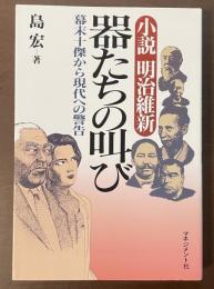 小説　明治維新　器たちの叫び　幕末十傑から現代への警告